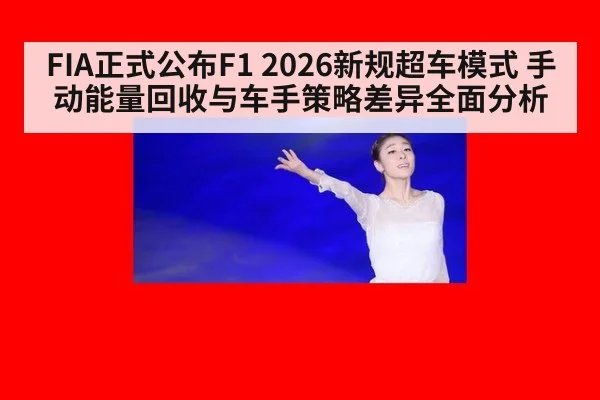 FIA正式公布F1 2026新规超车模式 手动能量回收与车手策略差异全面分析