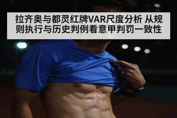 拉齐奥与都灵红牌VAR尺度分析 从规则执行与历史判例看意甲判罚一致性